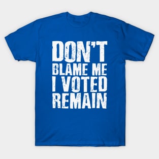 Don't blame me I voted remain T-Shirt